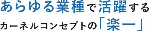 あらゆる業種で活躍するカーネルコンセプトの「楽一」